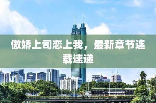 傲嬌上司戀上我，最新章節(jié)連載速遞