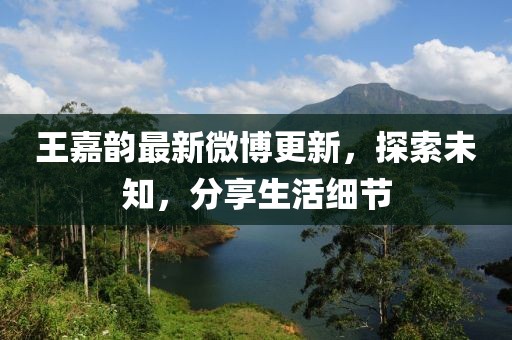 王嘉韻最新微博更新，探索未知，分享生活細(xì)節(jié)