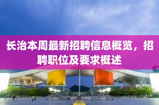 長治本周最新招聘信息概覽，招聘職位及要求概述