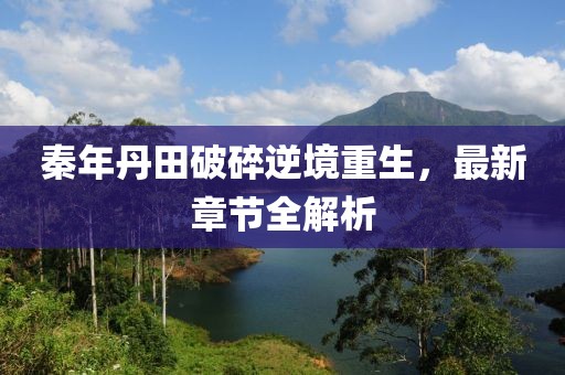 秦年丹田破碎逆境重生，最新章節(jié)全解析