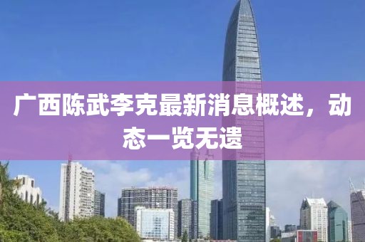 廣西陳武李克最新消息概述，動態(tài)一覽無遺