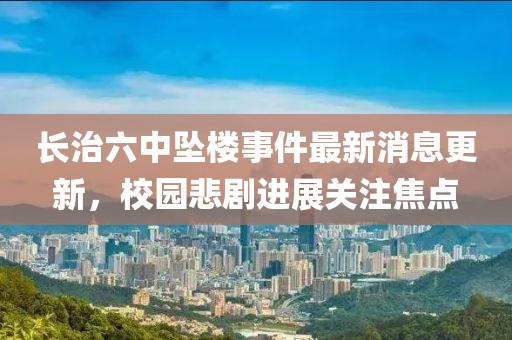 長治六中墜樓事件最新消息更新，校園悲劇進展關(guān)注焦點