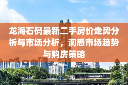 龍海石碼最新二手房價走勢分析與市場分析，洞悉市場趨勢與購房策略