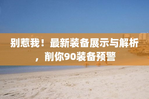 別惹我！最新裝備展示與解析，削你90裝備預警