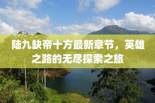 陸九缺帝十方最新章節(jié)，英雄之路的無盡探索之旅