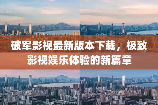 破軍影視最新版本下載，極致影視娛樂(lè)體驗(yàn)的新篇章