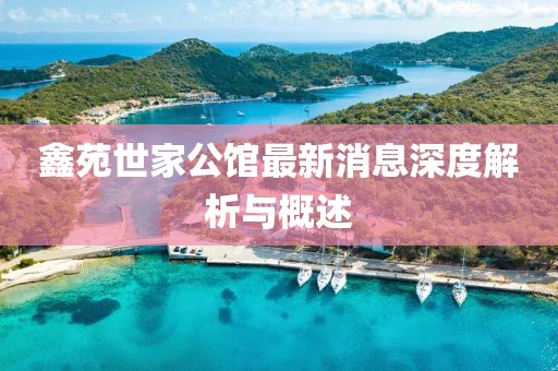 鑫苑世家公館最新消息深度解析與概述