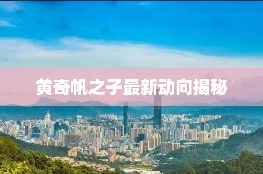 黃奇帆之子最新動(dòng)向揭秘