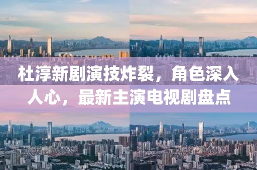 杜淳新劇演技炸裂，角色深入人心，最新主演電視劇盤(pán)點(diǎn)