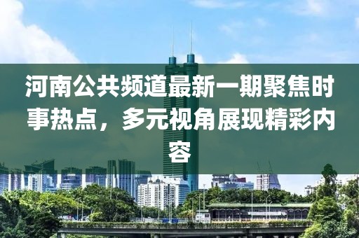 河南公共頻道最新一期聚焦時(shí)事熱點(diǎn)，多元視角展現(xiàn)精彩內(nèi)容