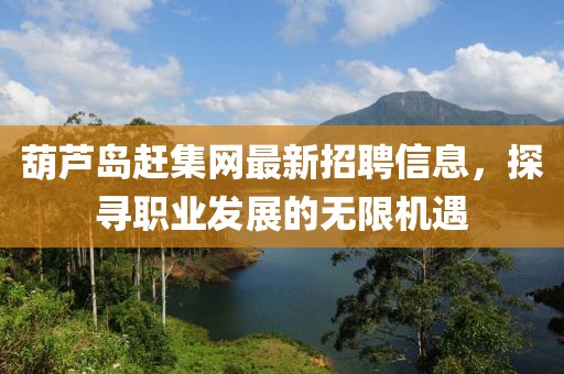 葫蘆島趕集網(wǎng)最新招聘信息，探尋職業(yè)發(fā)展的無限機遇