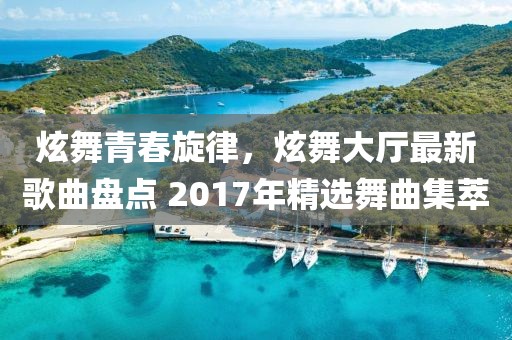 炫舞青春旋律，炫舞大廳最新歌曲盤點 2017年精選舞曲集萃