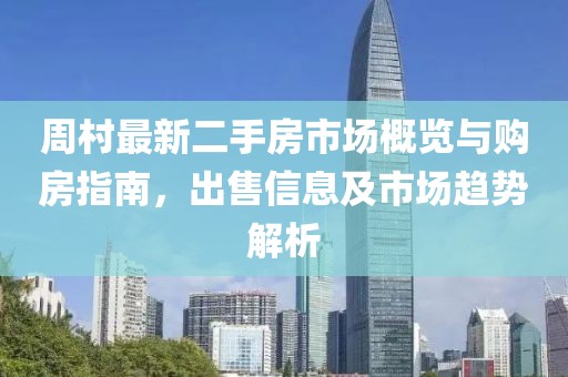 周村最新二手房市場(chǎng)概覽與購房指南，出售信息及市場(chǎng)趨勢(shì)解析