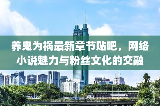 養(yǎng)鬼為禍最新章節(jié)貼吧，網(wǎng)絡(luò)小說魅力與粉絲文化的交融