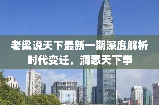 老梁說天下最新一期深度解析時代變遷，洞悉天下事