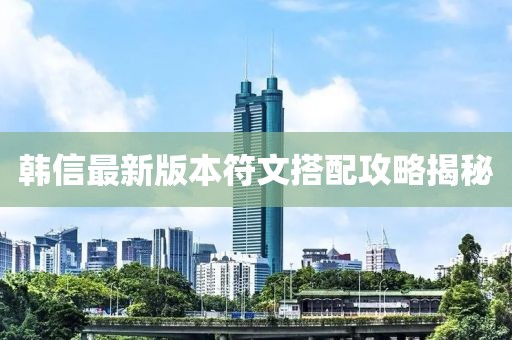 韓信最新版本符文搭配攻略揭秘