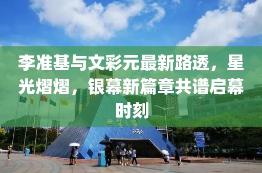 李準(zhǔn)基與文彩元最新路透，星光熠熠，銀幕新篇章共譜啟幕時刻