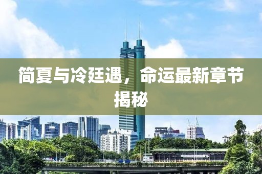 簡夏與冷廷遇，命運最新章節(jié)揭秘
