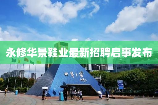 永修華景鞋業(yè)最新招聘啟事發(fā)布