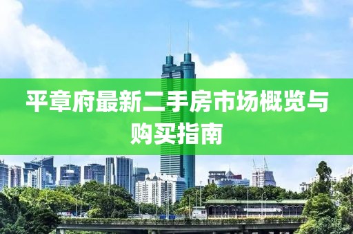 平章府最新二手房市場(chǎng)概覽與購(gòu)買指南