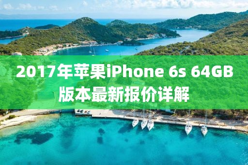 2017年蘋(píng)果iPhone 6s 64GB版本最新報(bào)價(jià)詳解