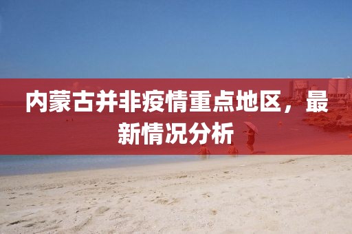 內蒙古并非疫情重點地區(qū)，最新情況分析