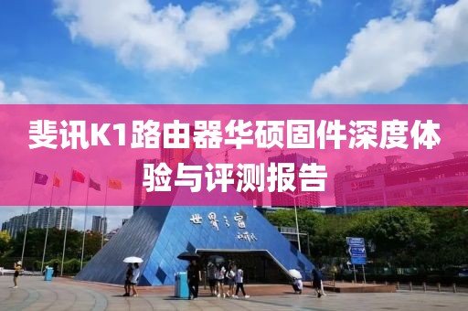 斐訊K1路由器華碩固件深度體驗(yàn)與評(píng)測報(bào)告