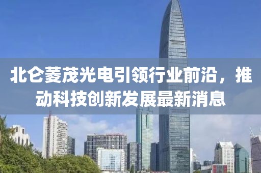 北侖菱茂光電引領(lǐng)行業(yè)前沿，推動(dòng)科技創(chuàng)新發(fā)展最新消息