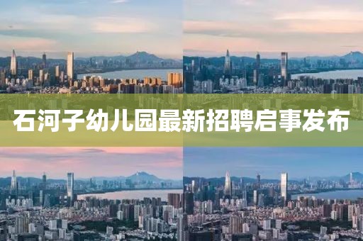 石河子幼兒園最新招聘啟事發(fā)布
