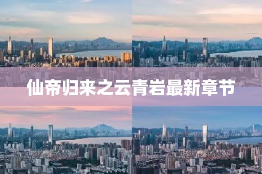 仙帝歸來之云青巖最新章節(jié)