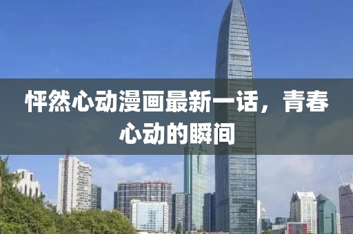 怦然心動(dòng)漫畫最新一話，青春心動(dòng)的瞬間
