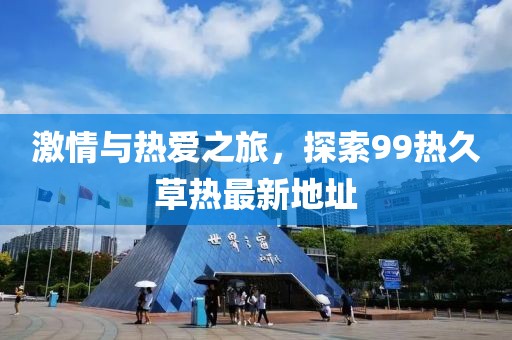 激情與熱愛(ài)之旅，探索99熱久草熱最新地址
