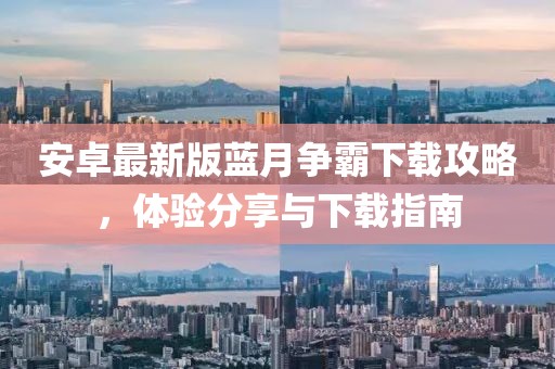 安卓最新版藍(lán)月爭霸下載攻略，體驗分享與下載指南