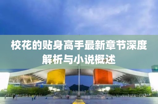 ?；ǖ馁N身高手最新章節(jié)深度解析與小說概述