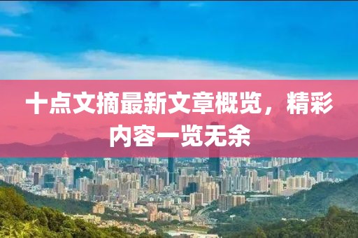 十點(diǎn)文摘最新文章概覽，精彩內(nèi)容一覽無余