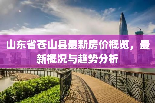山東省蒼山縣最新房價(jià)概覽，最新概況與趨勢分析