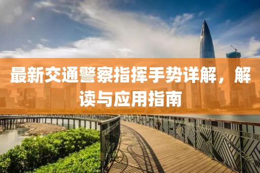 最新交通警察指揮手勢(shì)詳解，解讀與應(yīng)用指南
