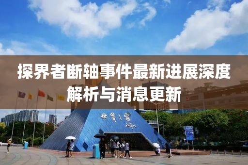 探界者斷軸事件最新進(jìn)展深度解析與消息更新