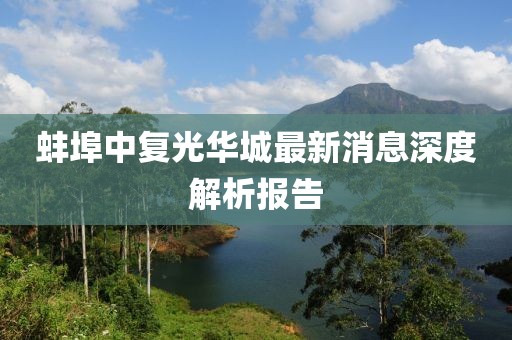 蚌埠中復(fù)光華城最新消息深度解析報(bào)告