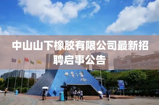 中山山下橡膠有限公司最新招聘啟事公告
