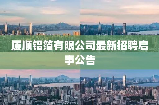 廈順?shù)X箔有限公司最新招聘啟事公告
