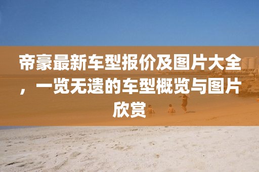 帝豪最新車型報價及圖片大全，一覽無遺的車型概覽與圖片欣賞