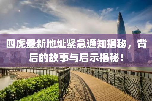 四虎最新地址緊急通知揭秘，背后的故事與啟示揭秘！