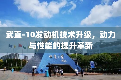 武直-10發(fā)動機技術(shù)升級，動力與性能的提升革新