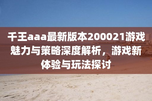 千王aaa最新版本200021游戲魅力與策略深度解析，游戲新體驗與玩法探討