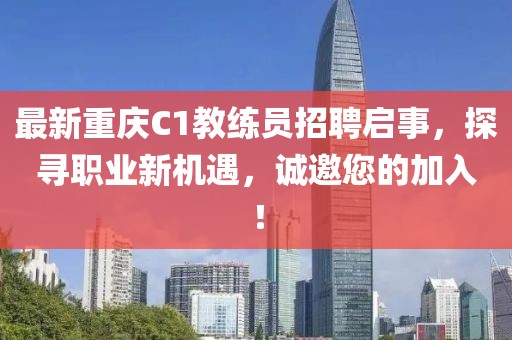 最新重慶C1教練員招聘啟事，探尋職業(yè)新機遇，誠邀您的加入！