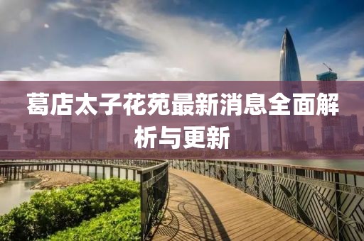 葛店太子花苑最新消息全面解析與更新
