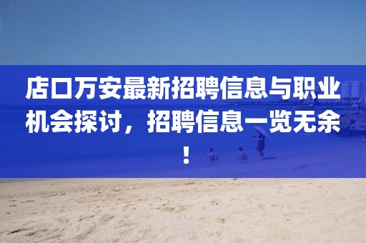 店口萬安最新招聘信息與職業(yè)機(jī)會(huì)探討，招聘信息一覽無余！