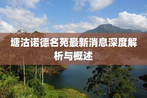 塘沽諾德名苑最新消息深度解析與概述
