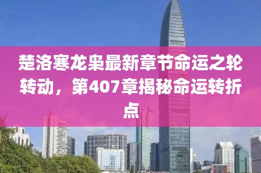 楚洛寒龍梟最新章節(jié)命運(yùn)之輪轉(zhuǎn)動(dòng)，第407章揭秘命運(yùn)轉(zhuǎn)折點(diǎn)